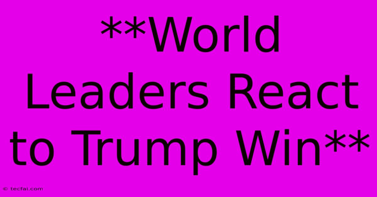 **World Leaders React To Trump Win**