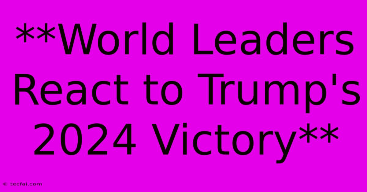 **World Leaders React To Trump's 2024 Victory**