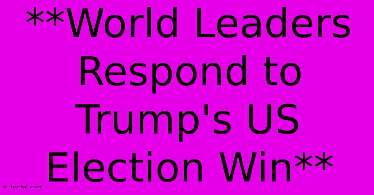 **World Leaders Respond To Trump's US Election Win** 