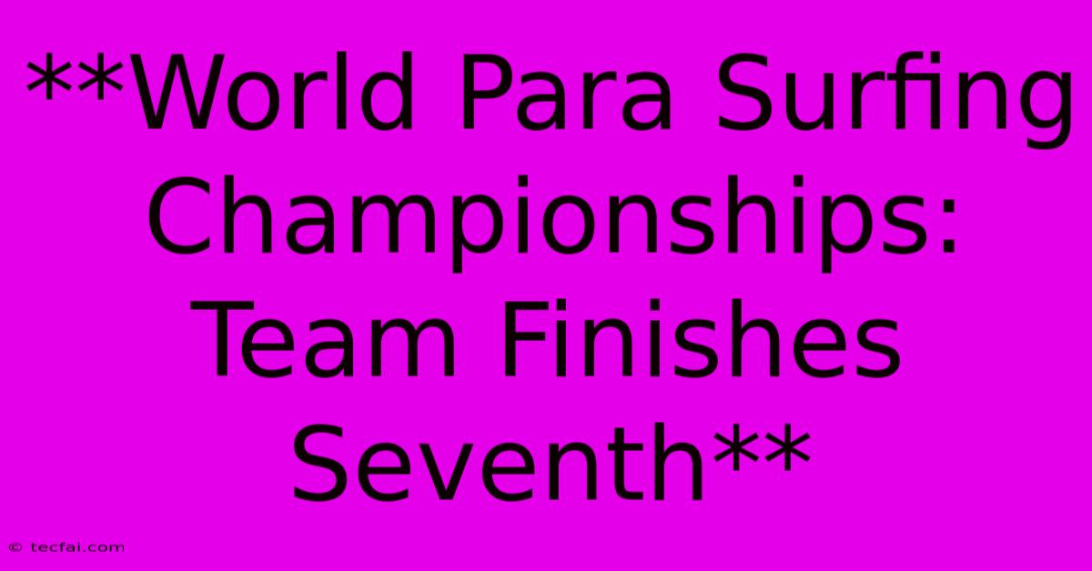 **World Para Surfing Championships: Team Finishes Seventh** 