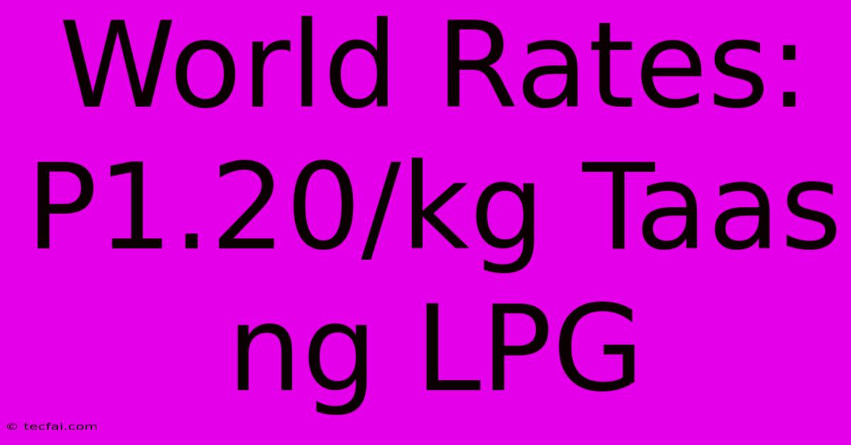 World Rates:  P1.20/kg Taas Ng LPG