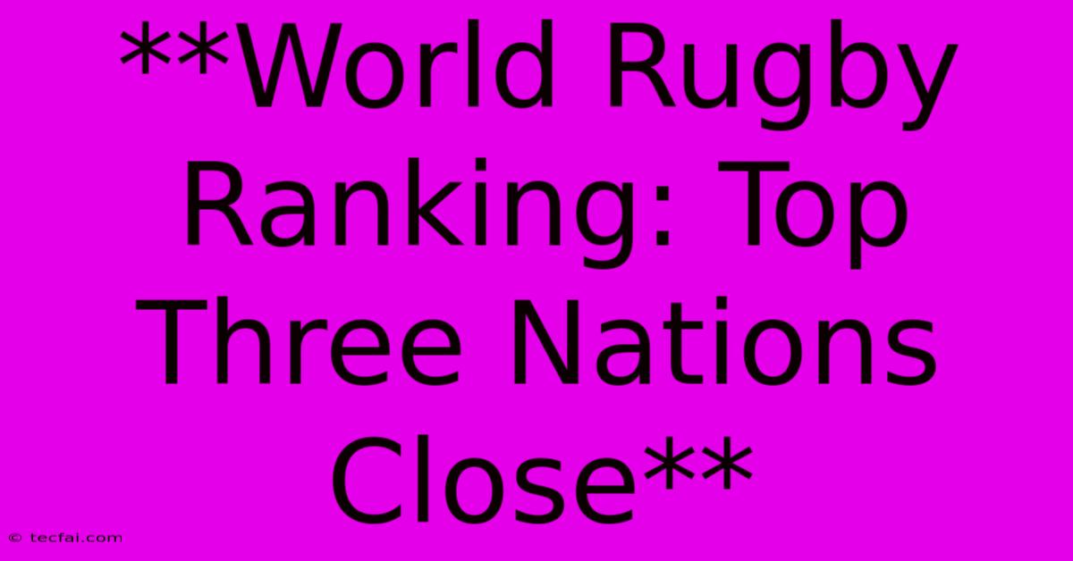 **World Rugby Ranking: Top Three Nations Close** 