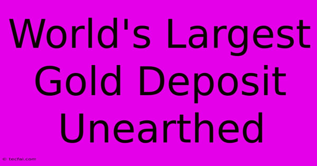 World's Largest Gold Deposit Unearthed