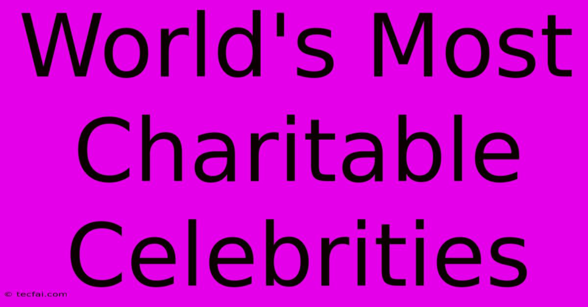 World's Most Charitable Celebrities