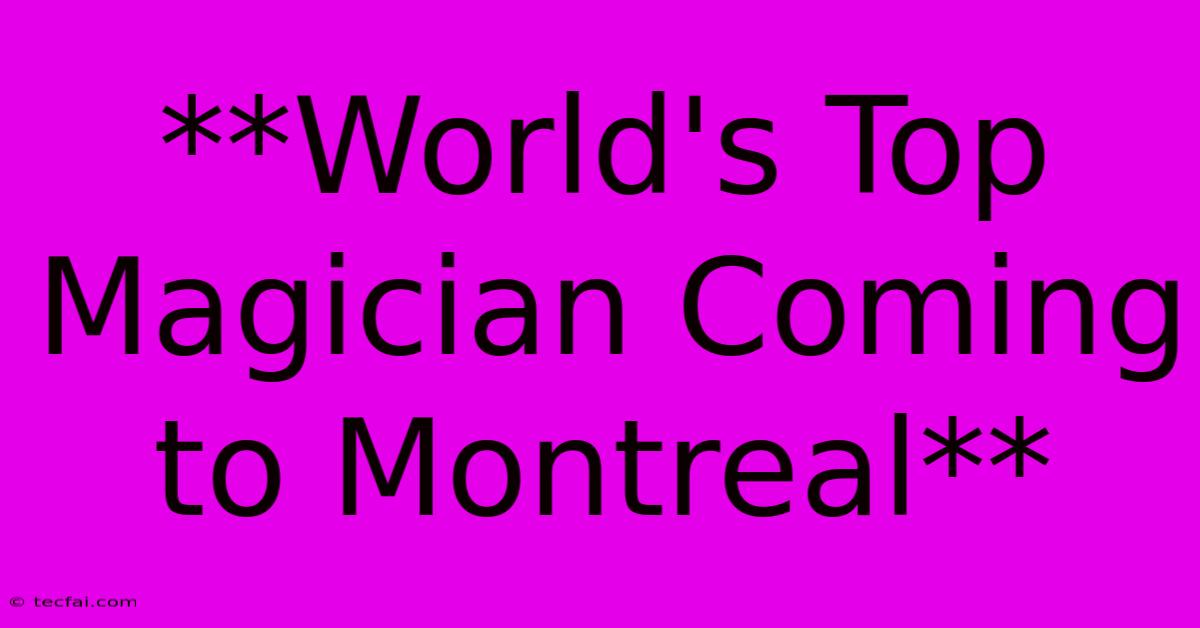 **World's Top Magician Coming To Montreal**