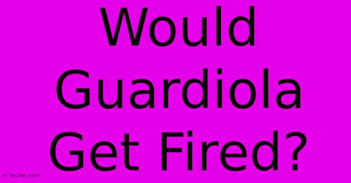 Would Guardiola Get Fired?