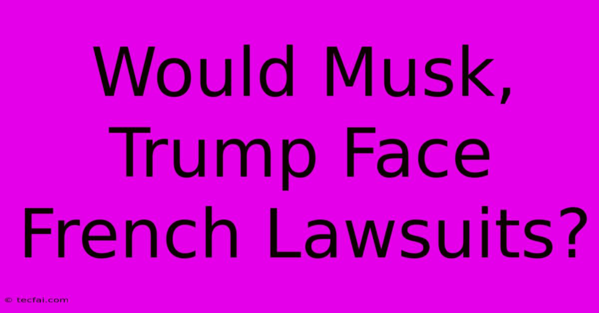 Would Musk, Trump Face French Lawsuits?