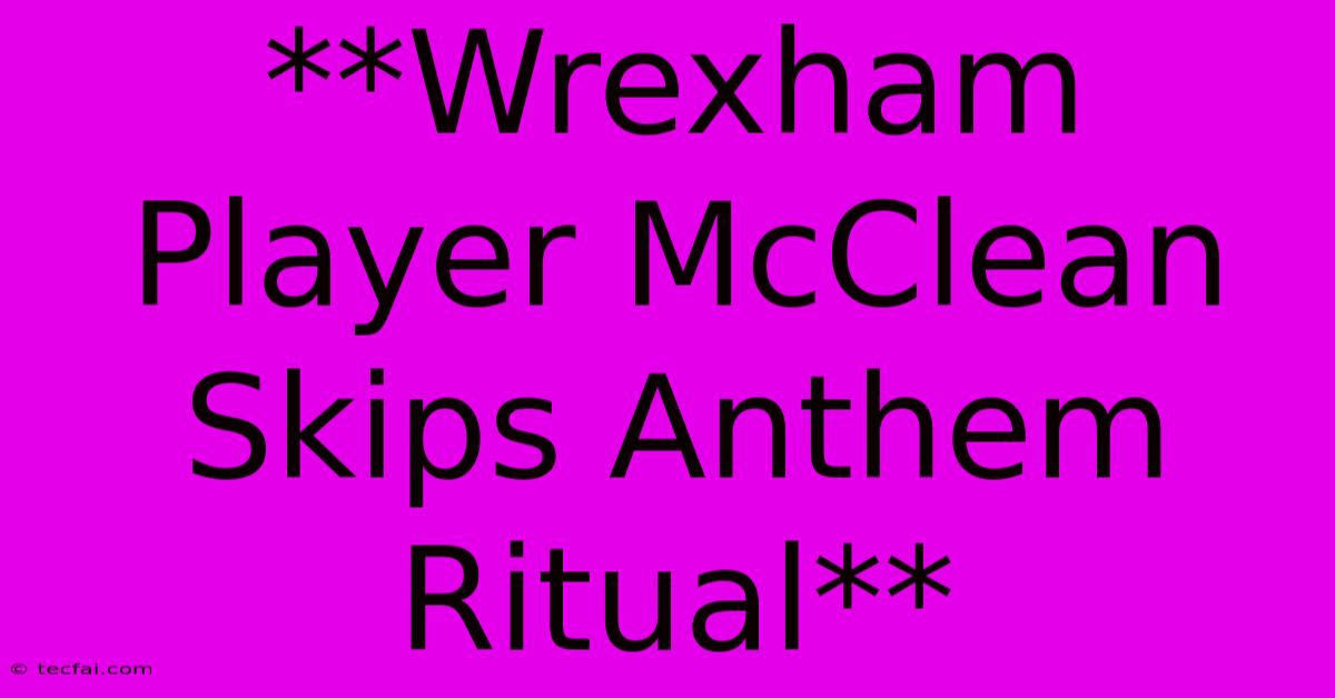 **Wrexham Player McClean Skips Anthem Ritual**