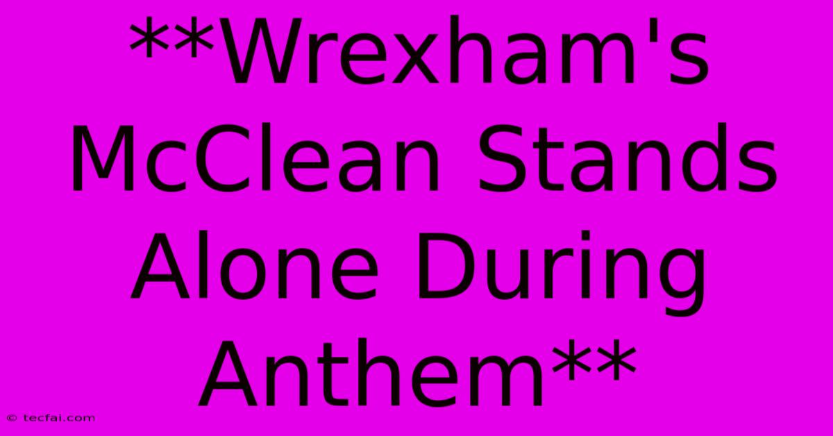 **Wrexham's McClean Stands Alone During Anthem**