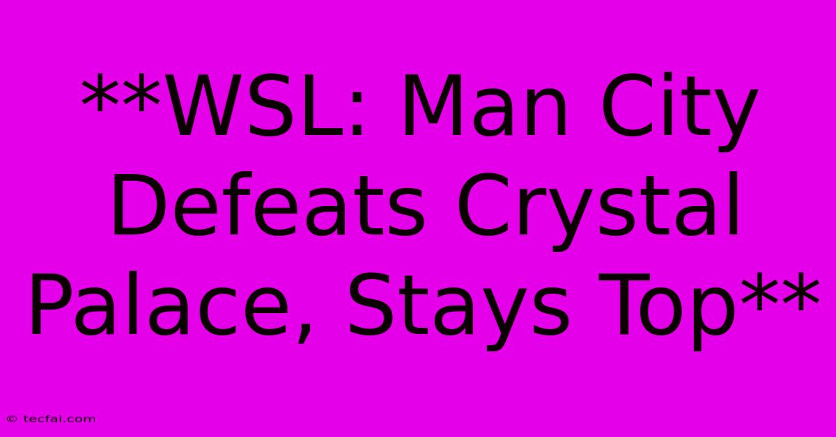 **WSL: Man City Defeats Crystal Palace, Stays Top**