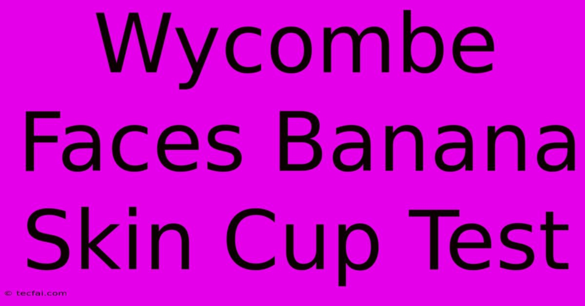 Wycombe Faces Banana Skin Cup Test