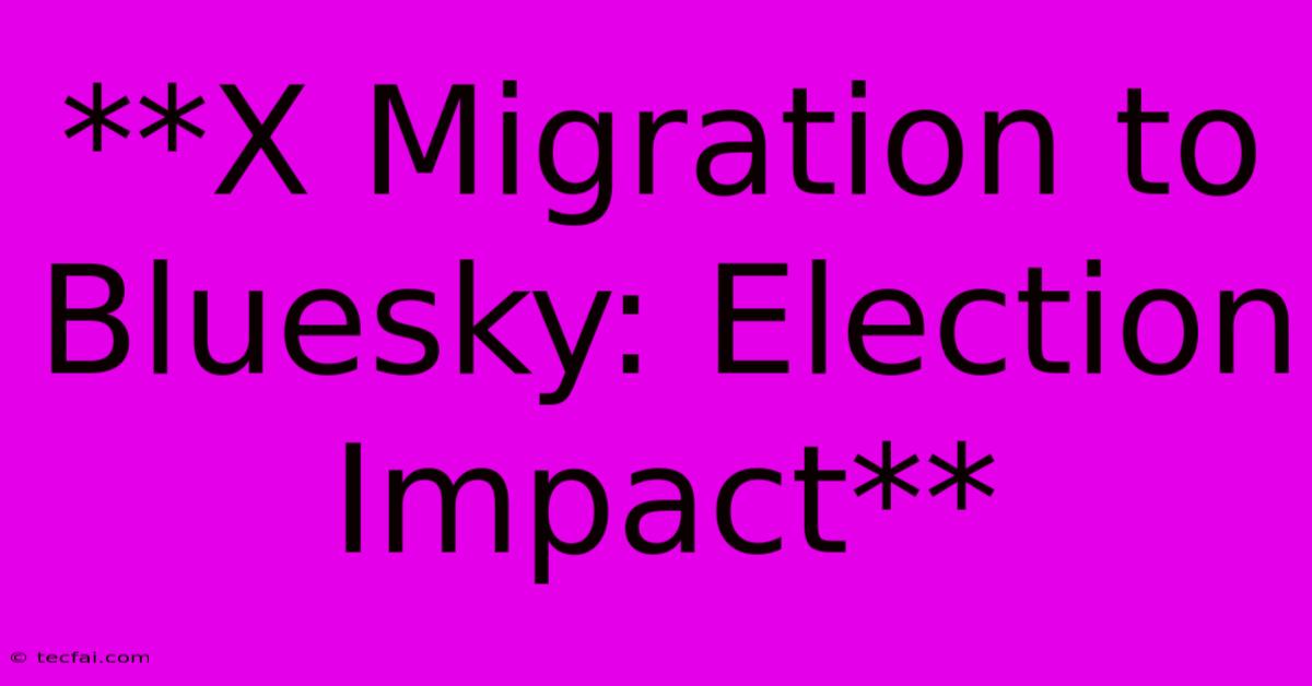 **X Migration To Bluesky: Election Impact**