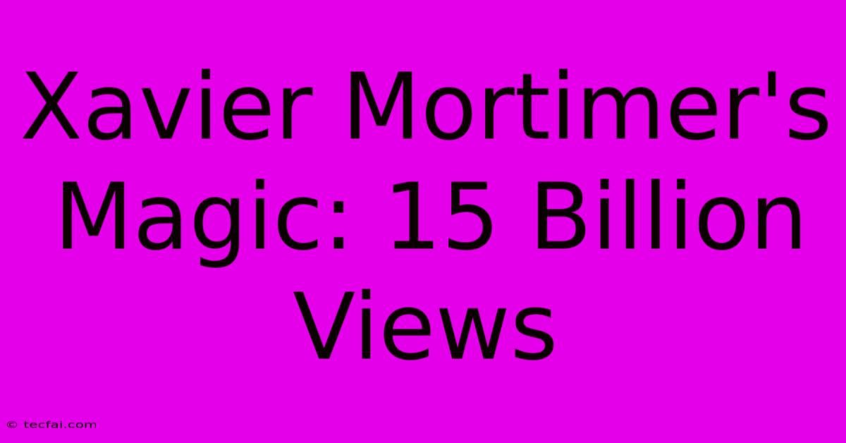 Xavier Mortimer's Magic: 15 Billion Views