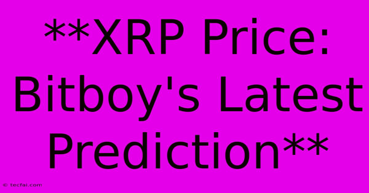 **XRP Price: Bitboy's Latest Prediction**