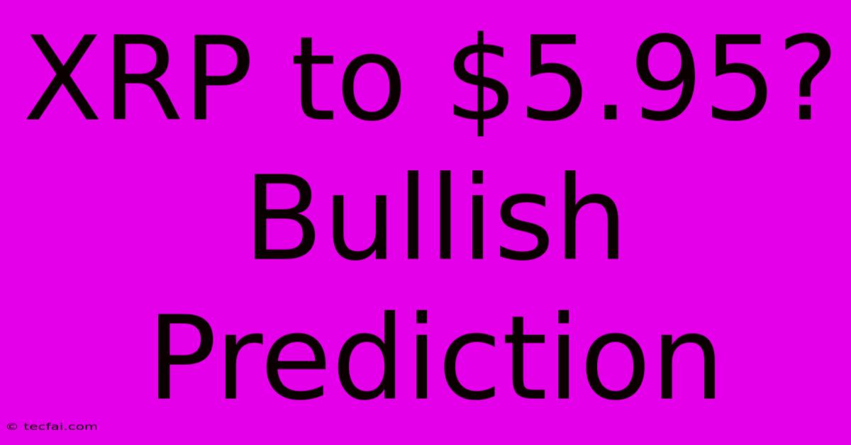 XRP To $5.95?  Bullish Prediction