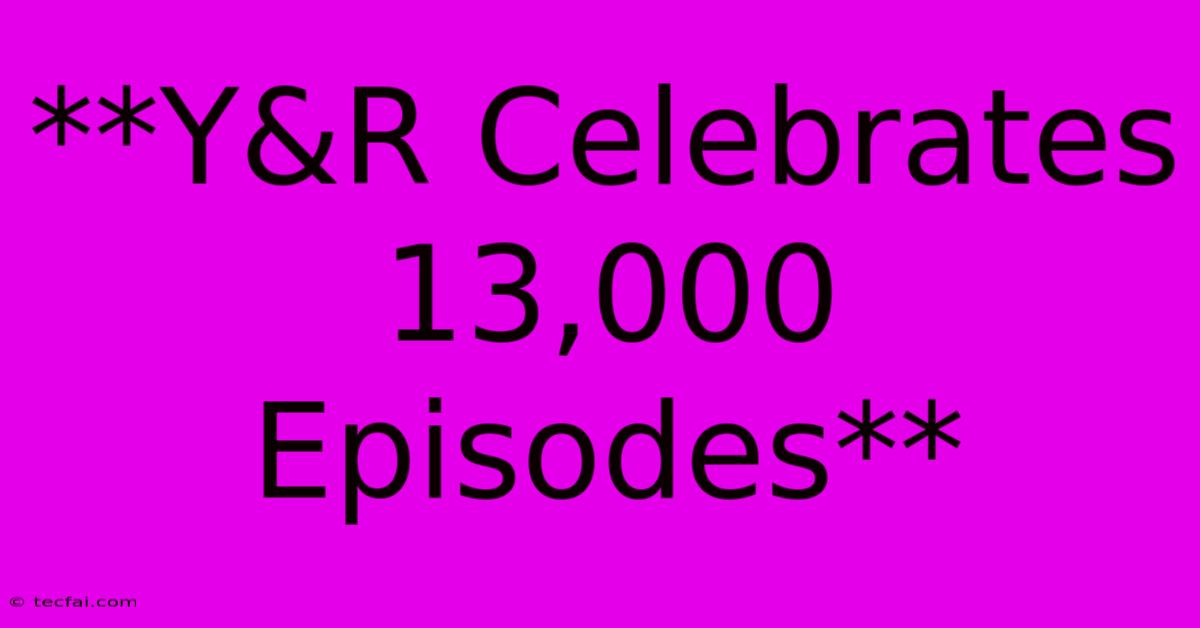 **Y&R Celebrates 13,000 Episodes**