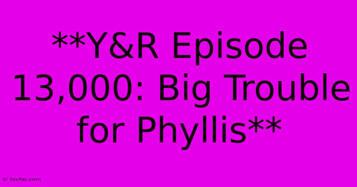 **Y&R Episode 13,000: Big Trouble For Phyllis**