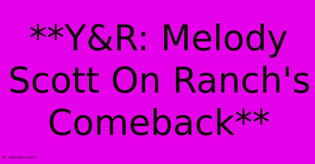 **Y&R: Melody Scott On Ranch's Comeback** 