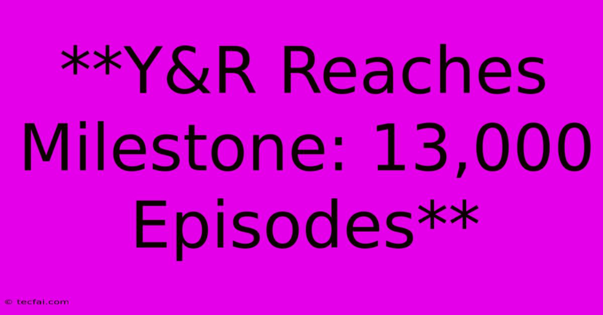 **Y&R Reaches Milestone: 13,000 Episodes**