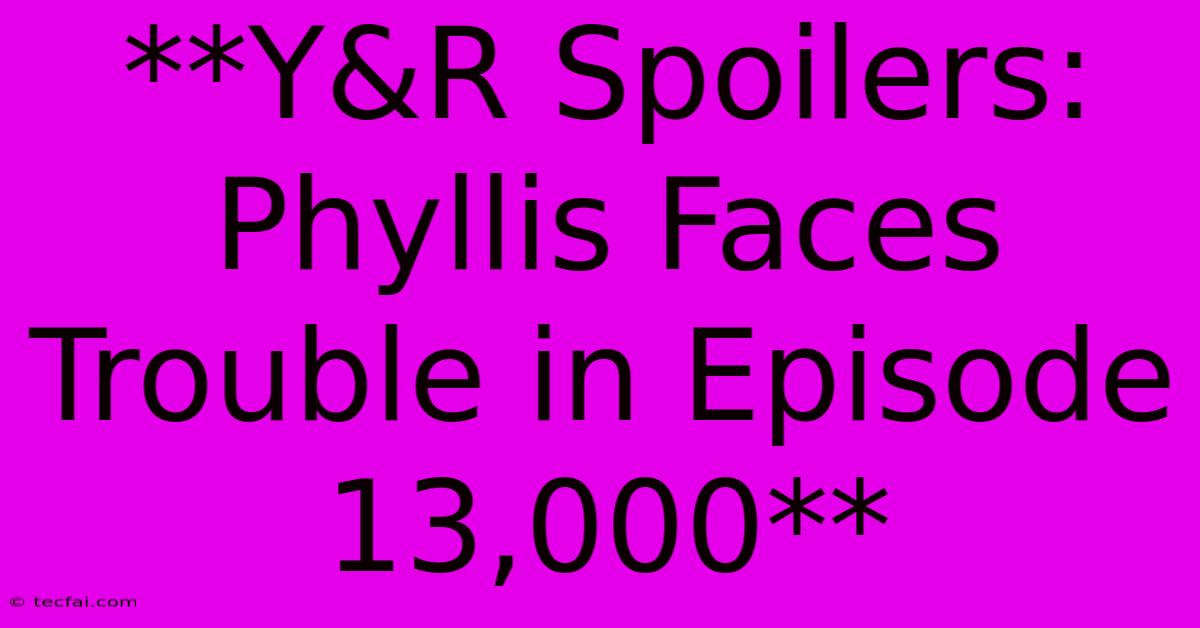 **Y&R Spoilers: Phyllis Faces Trouble In Episode 13,000**