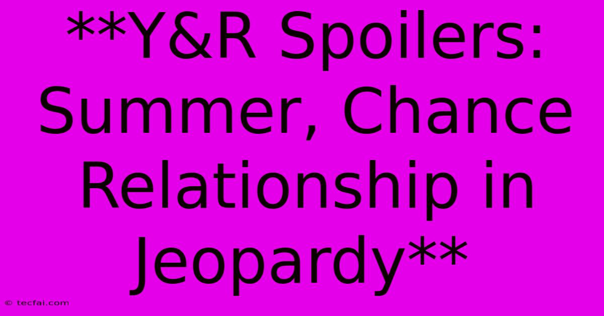 **Y&R Spoilers: Summer, Chance Relationship In Jeopardy**