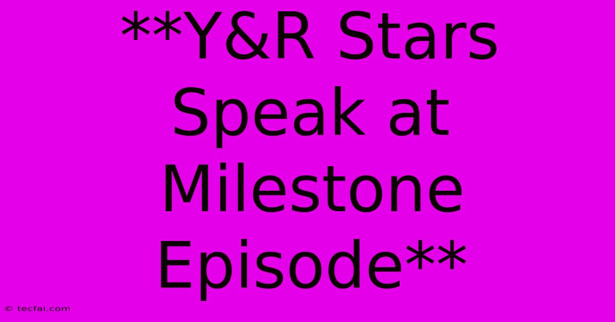 **Y&R Stars Speak At Milestone Episode**