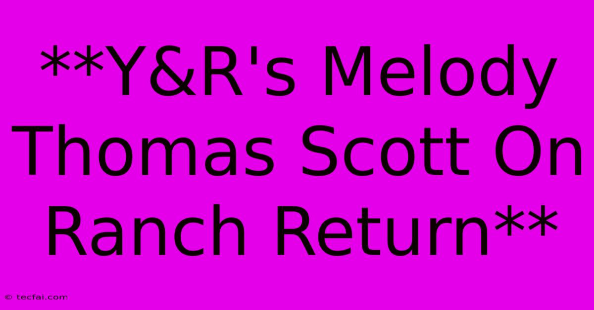 **Y&R's Melody Thomas Scott On Ranch Return**