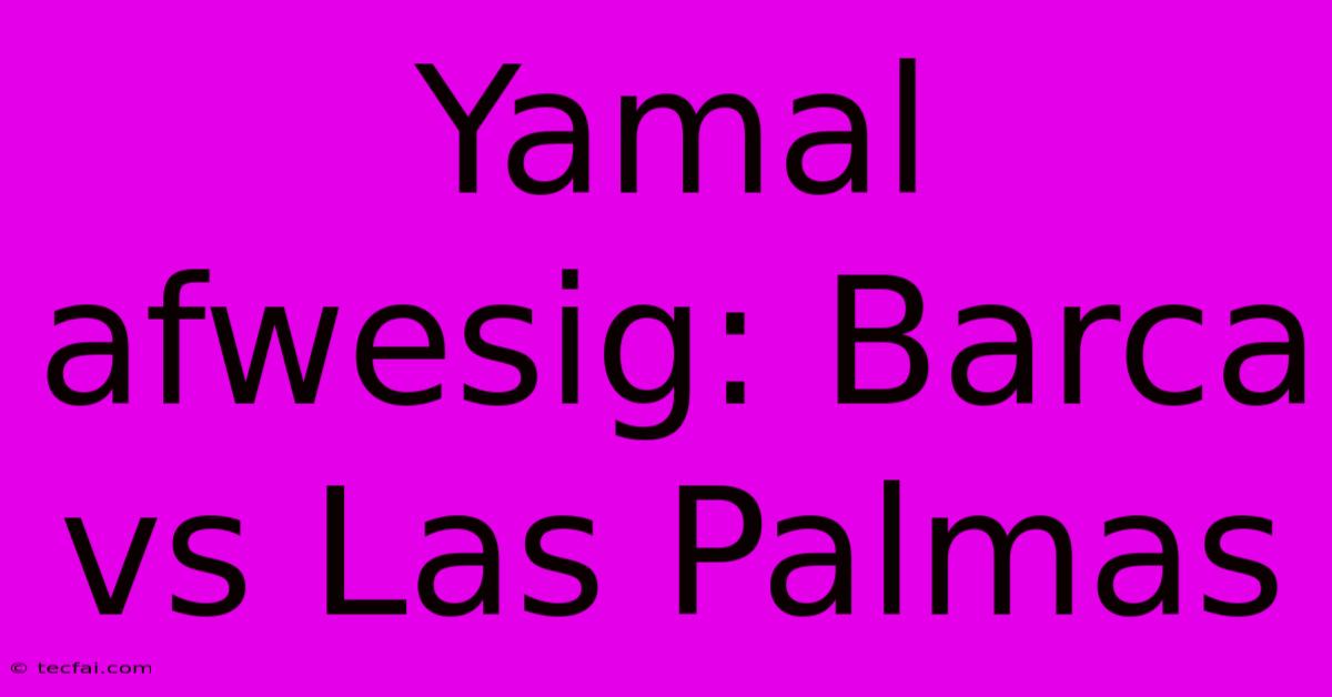 Yamal Afwesig: Barca Vs Las Palmas