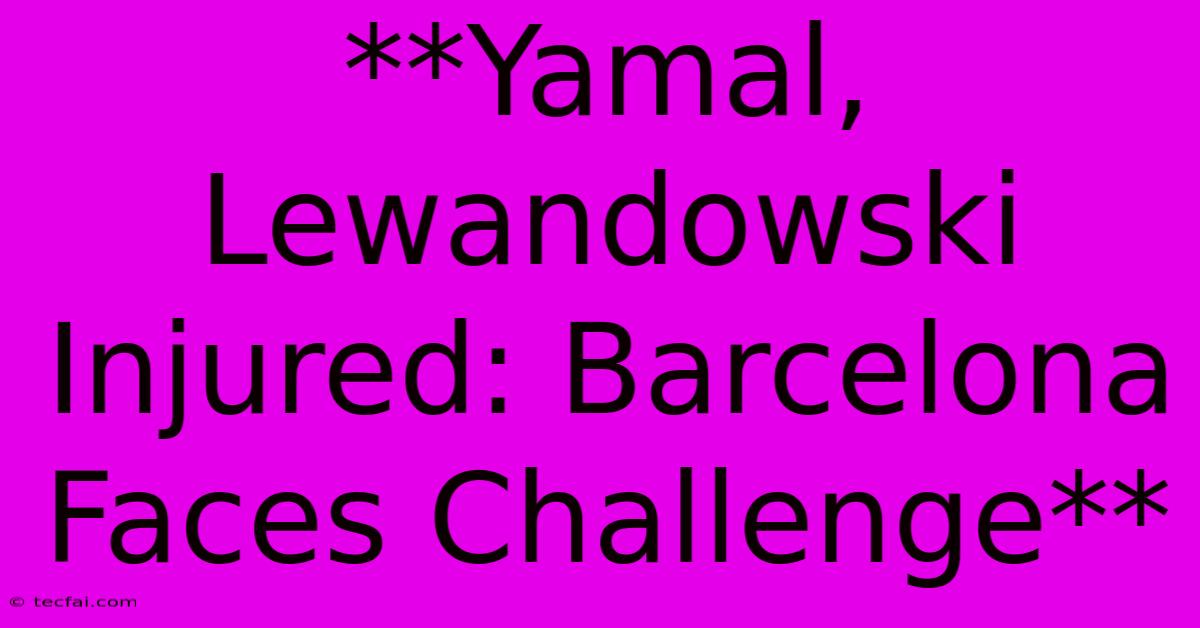 **Yamal, Lewandowski Injured: Barcelona Faces Challenge**