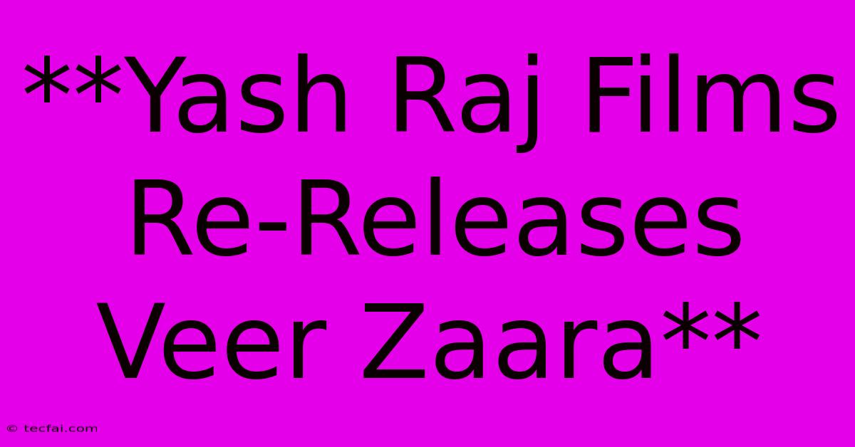 **Yash Raj Films Re-Releases Veer Zaara**