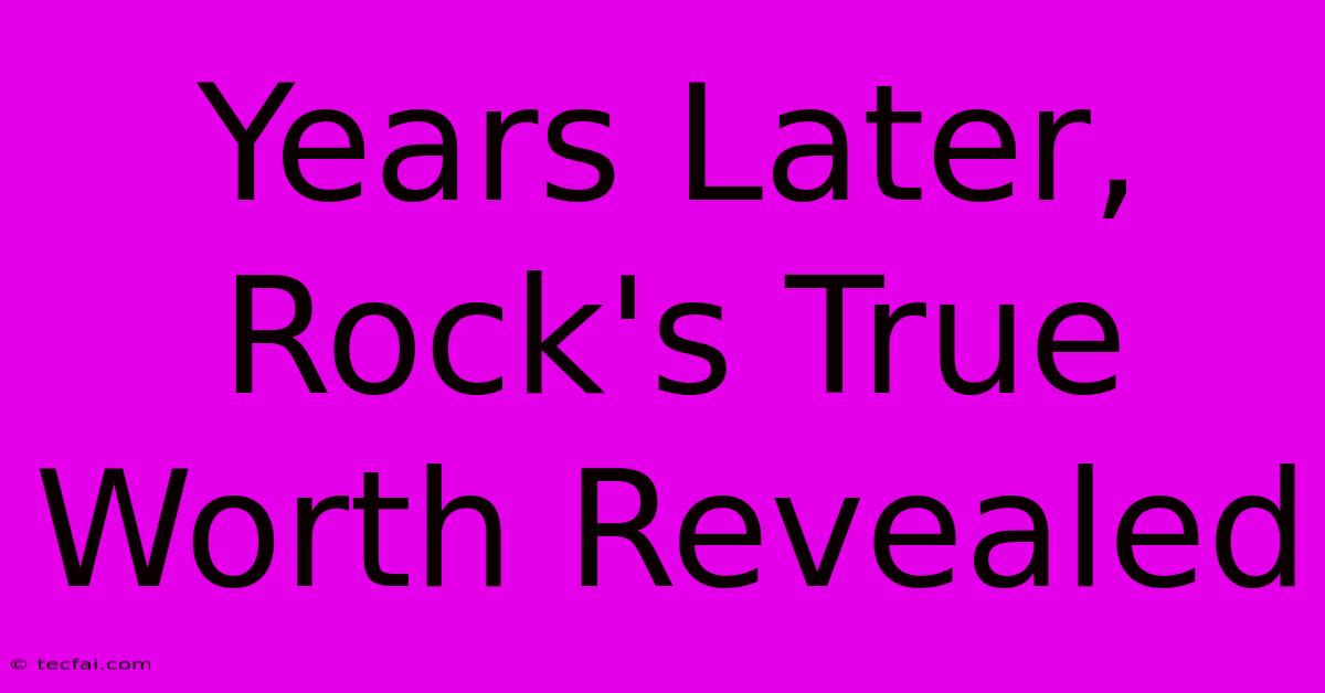 Years Later, Rock's True Worth Revealed