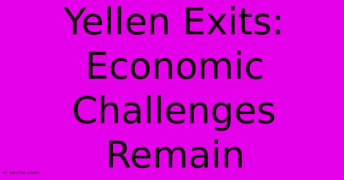 Yellen Exits: Economic Challenges Remain