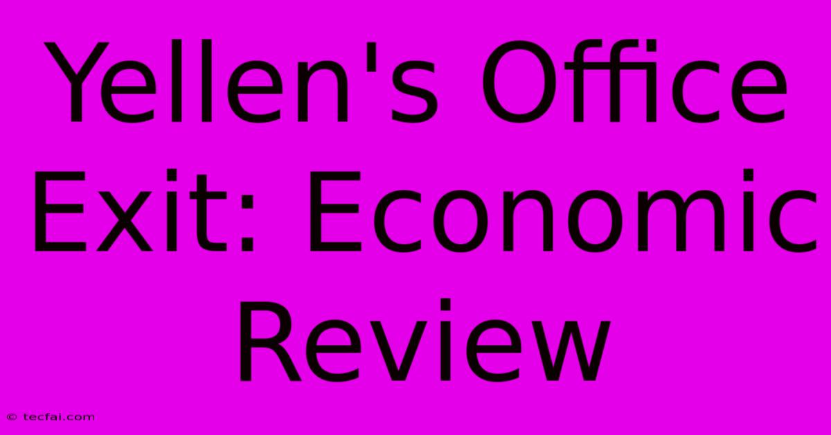 Yellen's Office Exit: Economic Review