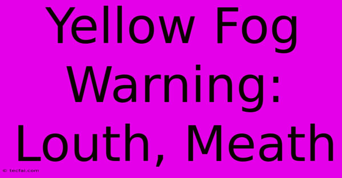 Yellow Fog Warning: Louth, Meath