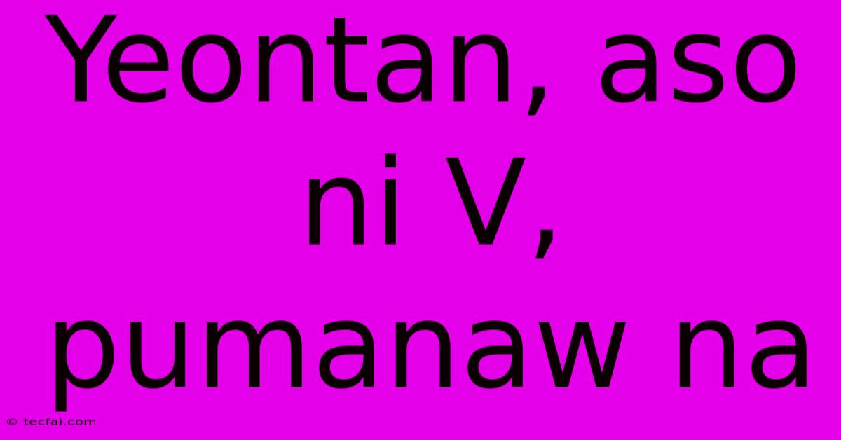 Yeontan, Aso Ni V, Pumanaw Na