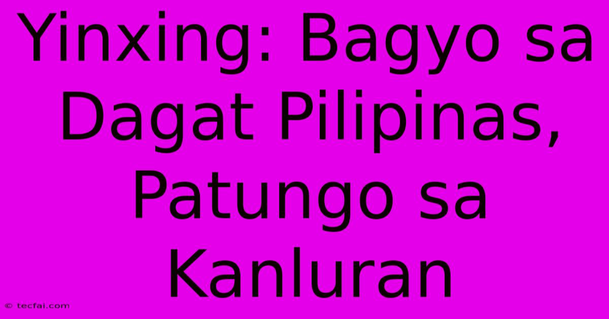 Yinxing: Bagyo Sa Dagat Pilipinas, Patungo Sa Kanluran 