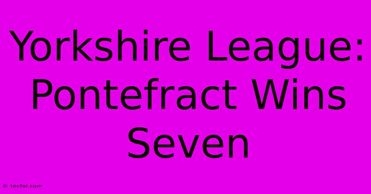 Yorkshire League: Pontefract Wins Seven