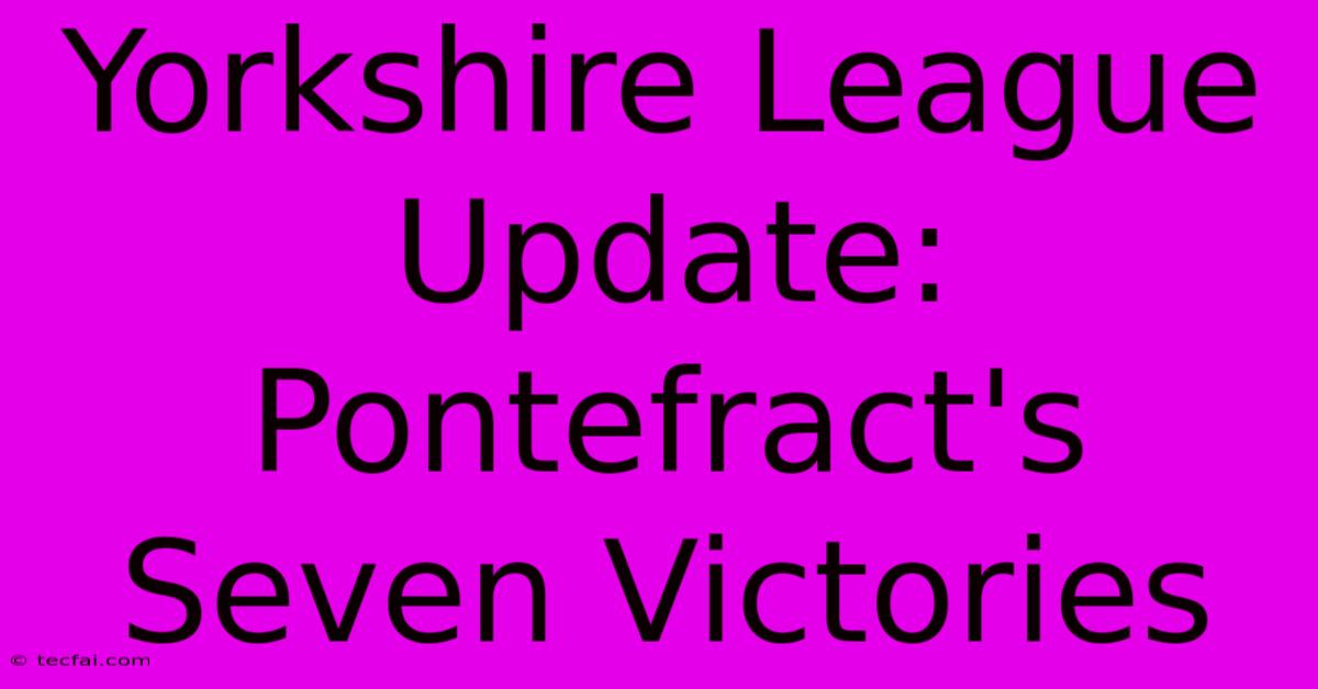 Yorkshire League Update: Pontefract's Seven Victories