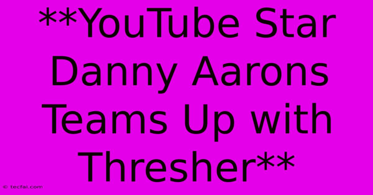 **YouTube Star Danny Aarons Teams Up With Thresher**