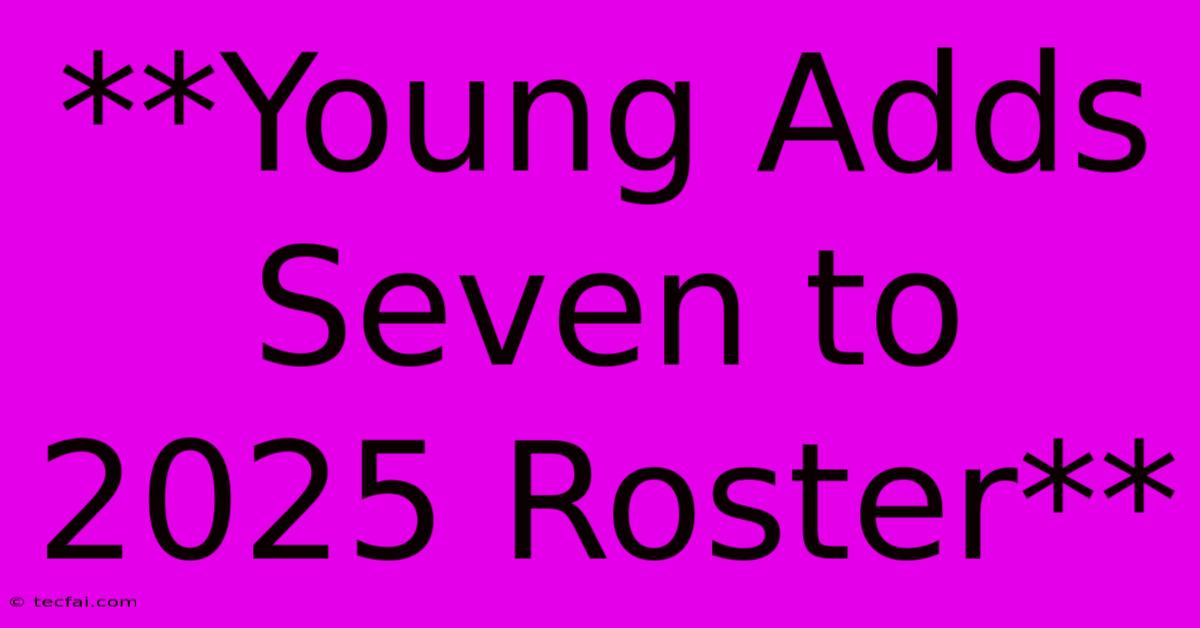 **Young Adds Seven To 2025 Roster** 