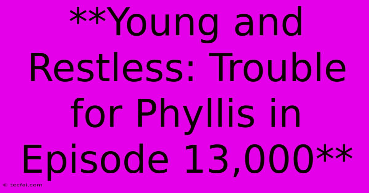 **Young And Restless: Trouble For Phyllis In Episode 13,000**