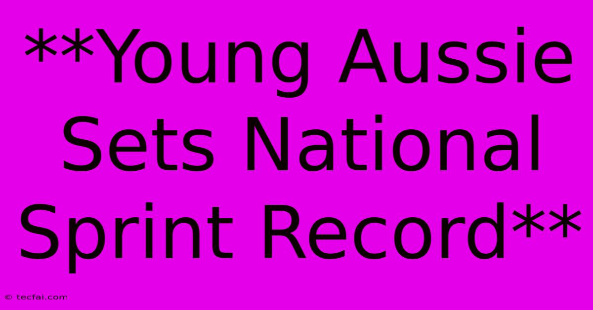 **Young Aussie Sets National Sprint Record** 