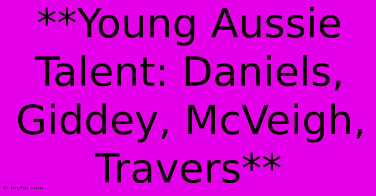 **Young Aussie Talent: Daniels, Giddey, McVeigh, Travers** 