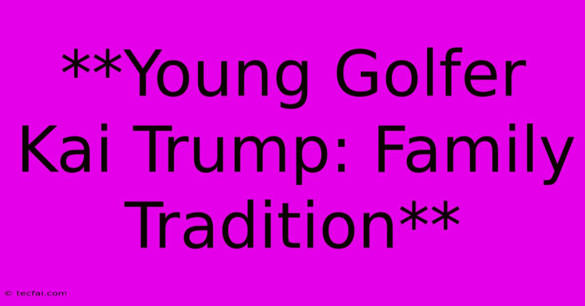 **Young Golfer Kai Trump: Family Tradition** 