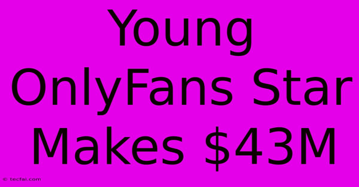 Young OnlyFans Star Makes $43M