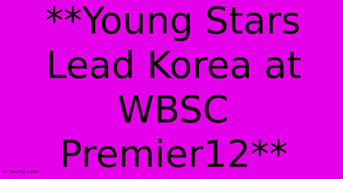 **Young Stars Lead Korea At WBSC Premier12**