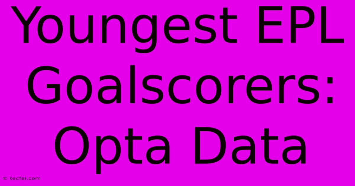 Youngest EPL Goalscorers: Opta Data