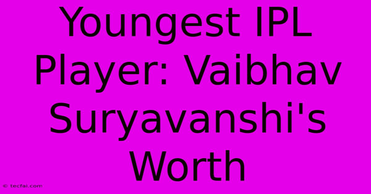 Youngest IPL Player: Vaibhav Suryavanshi's Worth