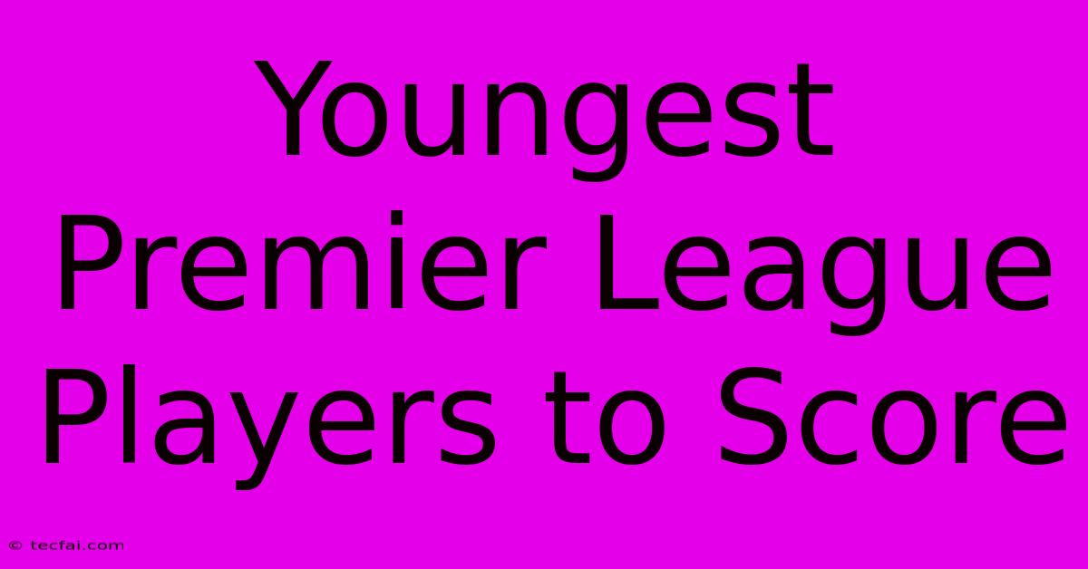 Youngest Premier League Players To Score