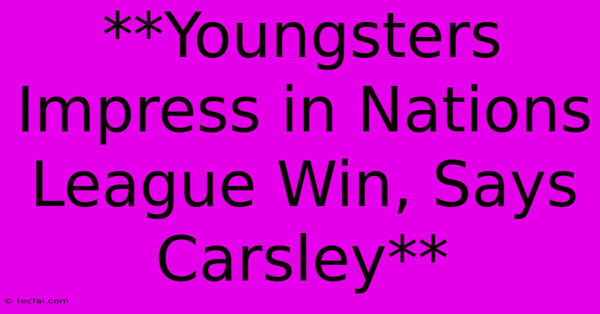 **Youngsters Impress In Nations League Win, Says Carsley** 